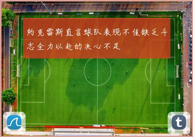 约克雷斯直言球队表现不佳缺乏斗志全力以赴的决心不足