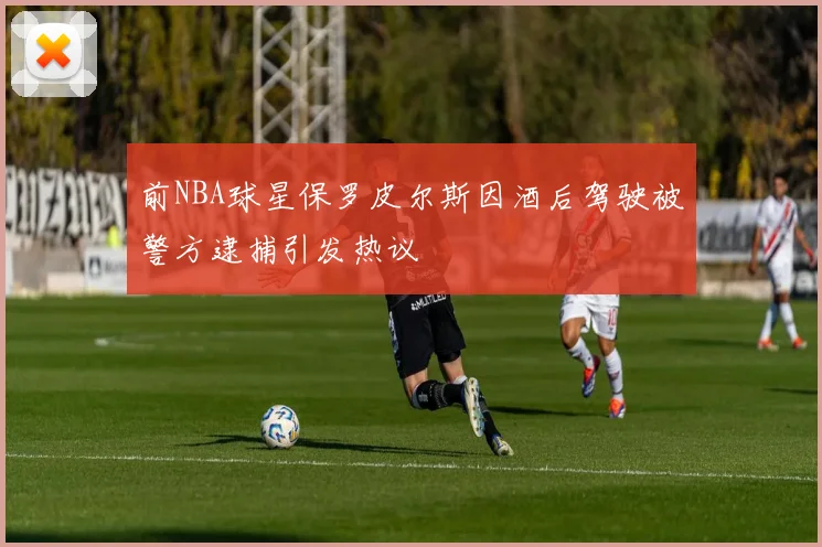 前NBA球星保罗皮尔斯因酒后驾驶被警方逮捕引发热议