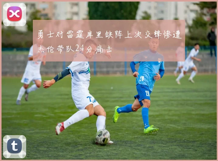 勇士对雷霆库里缺阵上次交锋惨遭杰伦带队24分痛击